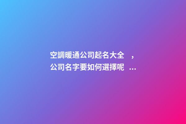 空調暖通公司起名大全，公司名字要如何選擇呢？